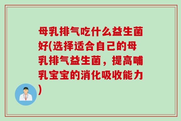 母乳排气吃什么益生菌好(选择适合自己的母乳排气益生菌,提高哺乳宝宝的消化吸收能力) 母乳排气吃什么益生菌好(选择适合自己的母乳排气益生菌,提高哺乳宝宝的消化吸收能力)