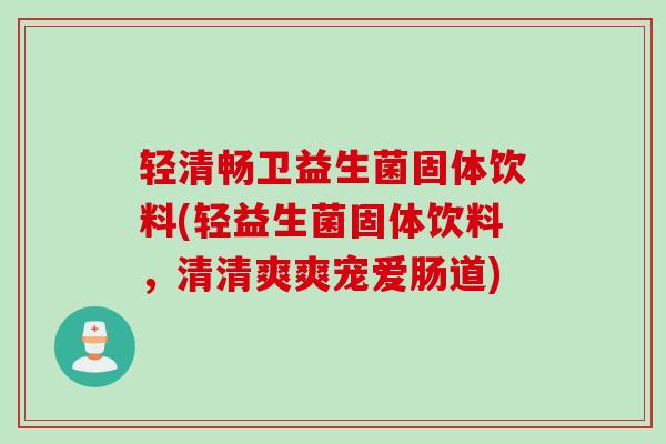 轻清畅卫益生菌固体饮料(轻益生菌固体饮料,清清爽爽宠爱肠道) 轻清畅卫益生菌固体饮料(轻益生菌固体饮料,清清爽爽宠爱肠道)