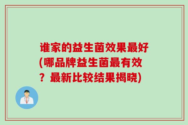 谁家的益生菌效果最好(哪品牌益生菌最有效？最新比较结果揭晓)