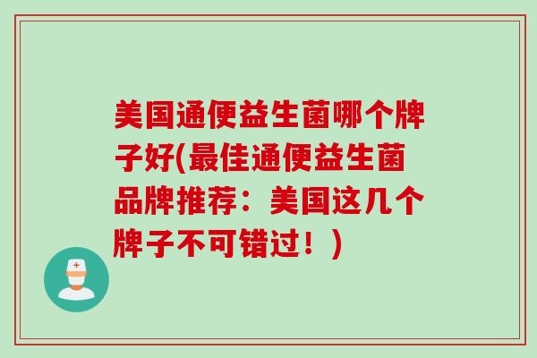 美国通便益生菌哪个牌子好(佳通便益生菌品牌推荐：美国这几个牌子不可错过！)