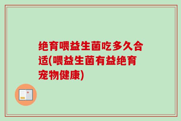 绝育喂益生菌吃多久合适(喂益生菌有益绝育宠物健康) 绝育喂益生菌吃多久合适(喂益生菌有益绝育宠物健康)