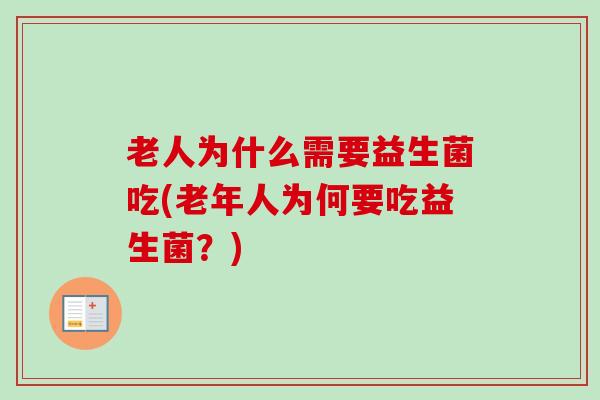 老人为什么需要益生菌吃(老年人为何要吃益生菌？)