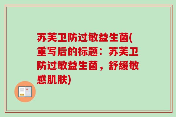 苏芙卫防过敏益生菌(重写后的标题：苏芙卫防过敏益生菌，舒缓敏感肌肤)