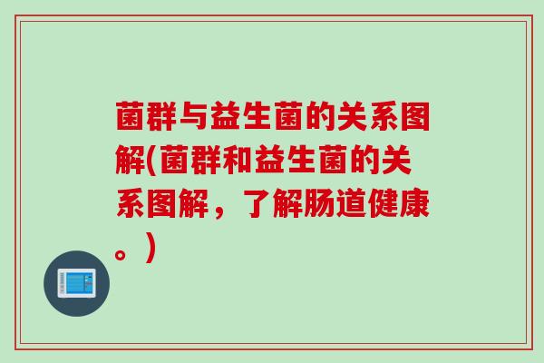 菌群与益生菌的关系图解(菌群和益生菌的关系图解,了解肠道健康。) 菌群与益生菌的关系图解(菌群和益生菌的关系图解,了解肠道健康。)