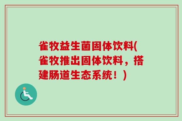 雀牧益生菌固体饮料(雀牧推出固体饮料,搭建肠道生态系统!) 雀牧益生菌固体饮料(雀牧推出固体饮料,搭建肠道生态系统!)