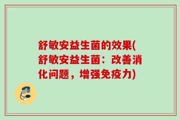 舒敏安益生菌的效果(舒敏安益生菌：改善消化问题，增强力)