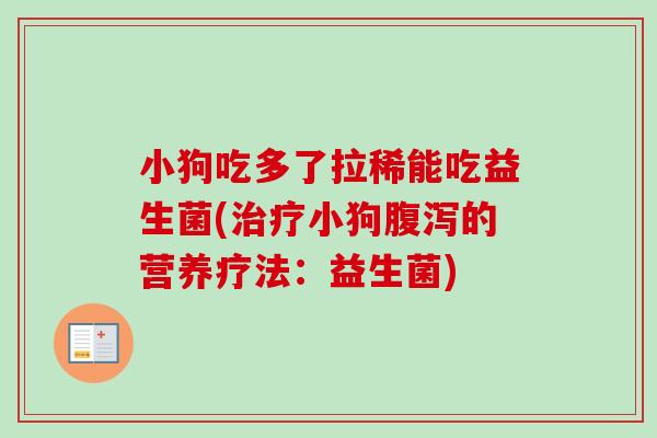 小狗吃多了拉稀能吃益生菌(小狗的营养疗法:益生菌) 小狗吃多了拉稀能吃益生菌(小狗的营养疗法:益生菌)