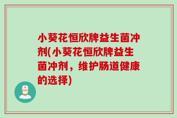 小葵花恒欣牌益生菌冲剂(小葵花恒欣牌益生菌冲剂，维护肠道健康的选择)