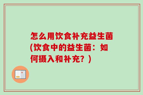 怎么用饮食补充益生菌(饮食中的益生菌:如何摄入和补充?) 怎么用饮食补充益生菌(饮食中的益生菌:如何摄入和补充?)