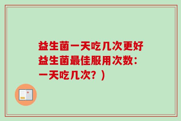 益生菌一天吃几次更好益生菌佳服用次数：一天吃几次？)