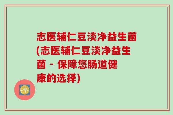 志医辅仁豆淡净益生菌(志医辅仁豆淡净益生菌 - 保障您肠道健康的选择)