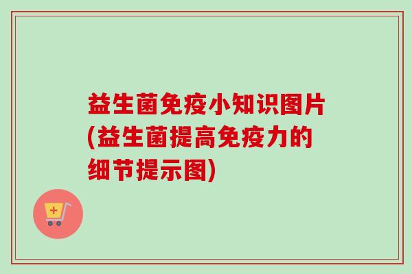 益生菌小知识图片(益生菌提高力的细节提示图) 益生菌小知识图片(益生菌提高力的细节提示图)