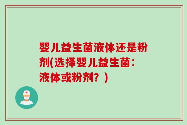 婴儿益生菌液体还是粉剂(选择婴儿益生菌:液体或粉剂?) 婴儿益生菌液体还是粉剂(选择婴儿益生菌:液体或粉剂?)