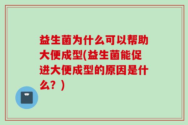 益生菌为什么可以帮助大便成型(益生菌能促进大便成型的原因是什么？)