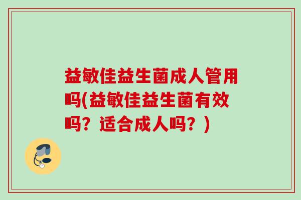 益敏佳益生菌成人管用吗(益敏佳益生菌有效吗？适合成人吗？)