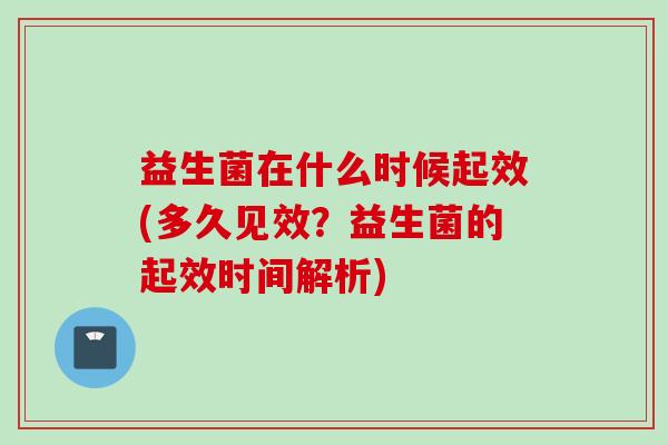 益生菌在什么时候起效(多久见效？益生菌的起效时间解析)