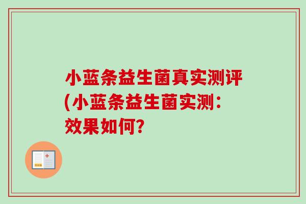 小蓝条益生菌真实测评(小蓝条益生菌实测:效果如何? 小蓝条益生菌真实测评(小蓝条益生菌实测:效果如何?