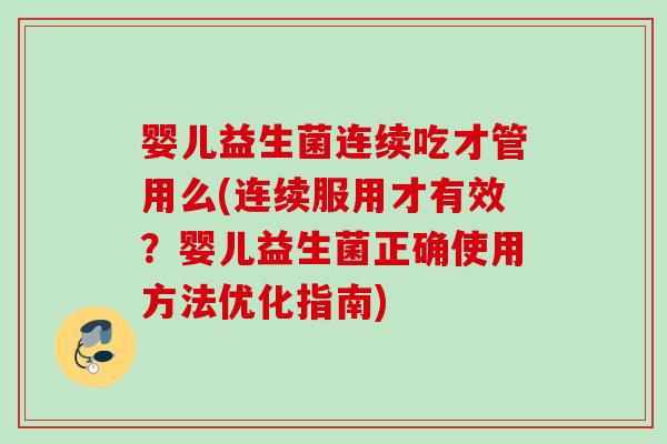 婴儿益生菌连续吃才管用么(连续服用才有效？婴儿益生菌正确使用方法优化指南)