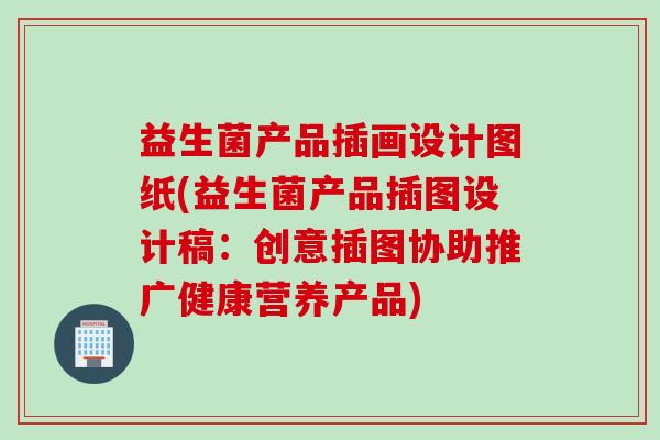 益生菌产品插画设计图纸(益生菌产品插图设计稿：创意插图协助推广健康营养产品)