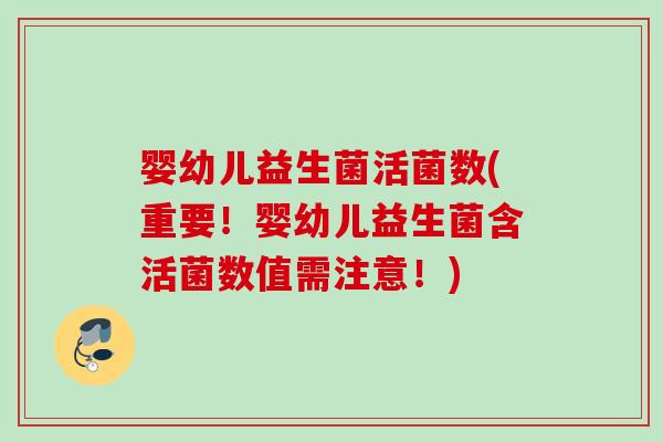 婴幼儿益生菌活菌数(重要！婴幼儿益生菌含活菌数值需注意！)