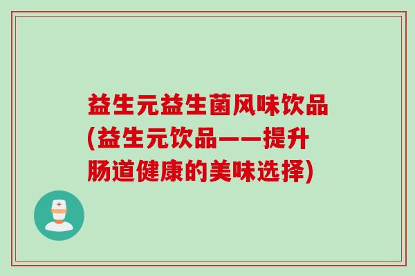 益生元益生菌风味饮品(益生元饮品——提升肠道健康的美味选择) 益生元益生菌风味饮品(益生元饮品——提升肠道健康的美味选择)