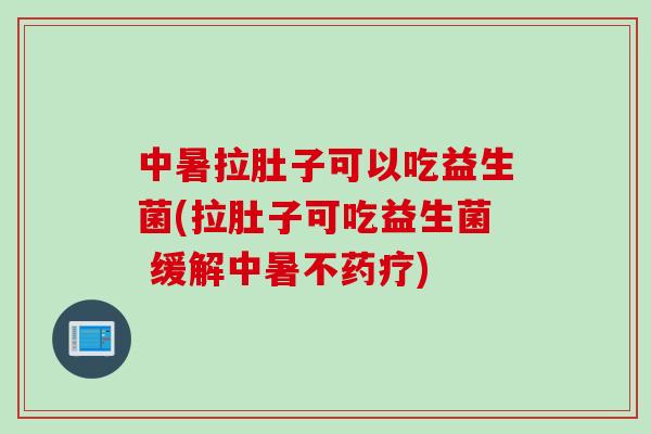 中暑拉肚子可以吃益生菌(拉肚子可吃益生菌 缓解中暑不药疗) 中暑拉肚子可以吃益生菌(拉肚子可吃益生菌 缓解中暑不药疗)