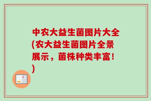 中农大益生菌图片大全(农大益生菌图片全景展示,菌株种类丰富!) 中农大益生菌图片大全(农大益生菌图片全景展示,菌株种类丰富!)