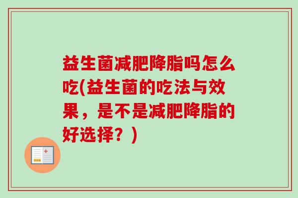 益生菌吗怎么吃(益生菌的吃法与效果,是不是的好选择?) 益生菌吗怎么吃(益生菌的吃法与效果,是不是的好选择?)