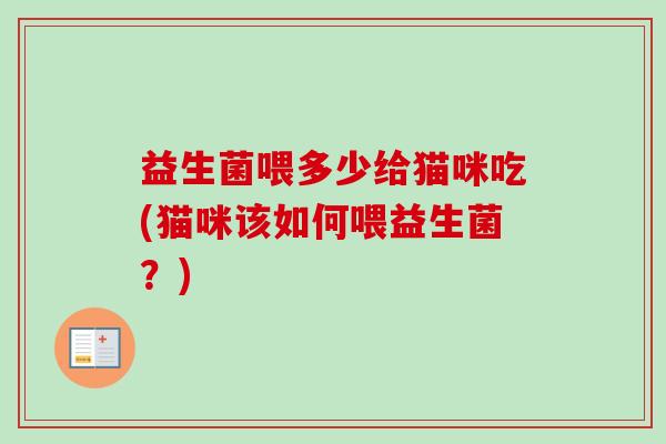 益生菌喂多少给猫咪吃(猫咪该如何喂益生菌？)