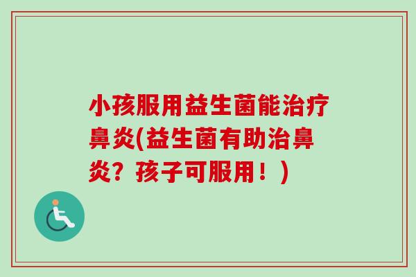 小孩服用益生菌能(益生菌有助？孩子可服用！)