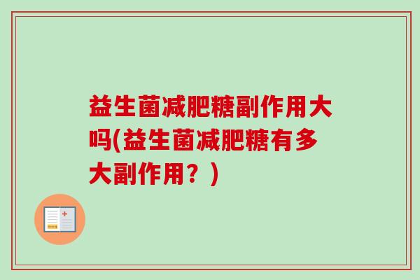 益生菌糖副作用大吗(益生菌糖有多大副作用？)