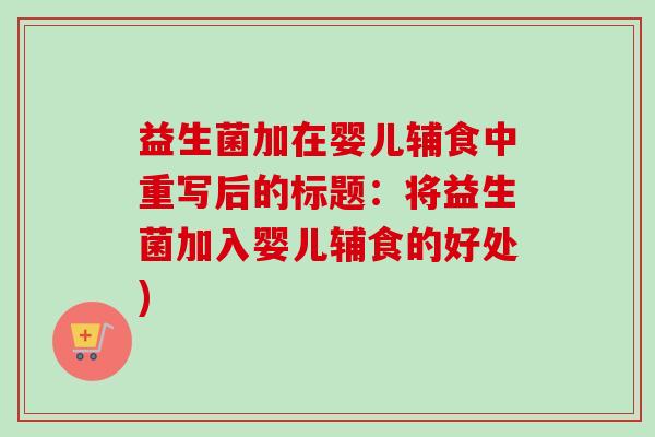 益生菌加在婴儿辅食中重写后的标题：将益生菌加入婴儿辅食的好处)