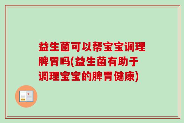 益生菌可以帮宝宝调理脾胃吗(益生菌有助于调理宝宝的脾胃健康)