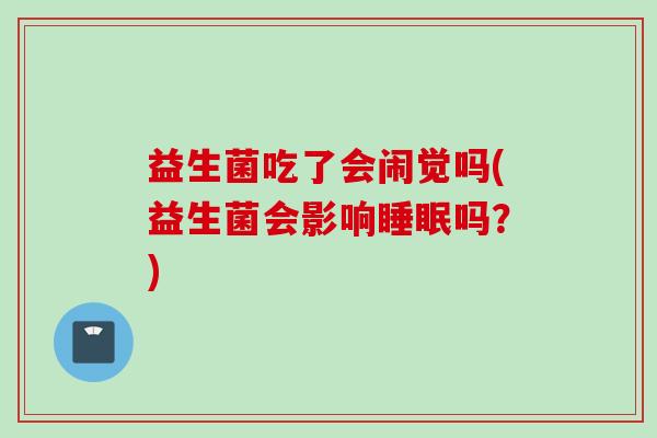 益生菌吃了会闹觉吗(益生菌会影响睡眠吗？)