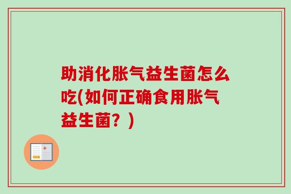 助消化胀气益生菌怎么吃(如何正确食用胀气益生菌？)