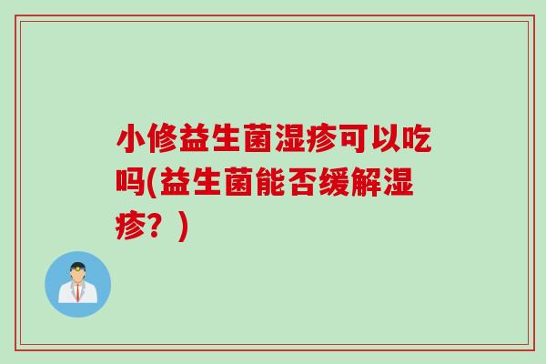 小修益生菌可以吃吗(益生菌能否缓解？)