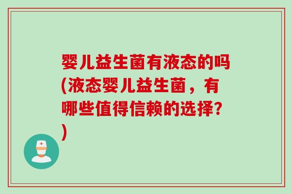 婴儿益生菌有液态的吗(液态婴儿益生菌，有哪些值得信赖的选择？)