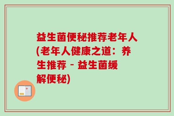 益生菌便秘推荐老年人(老年人健康之道：养生推荐 - 益生菌缓解便秘)