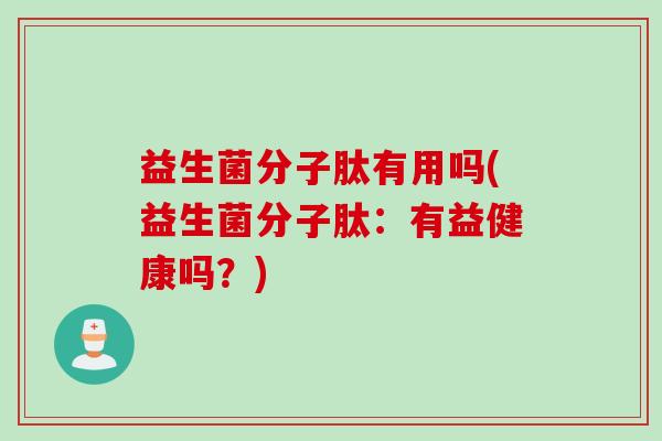 益生菌分子肽有用吗(益生菌分子肽：有益健康吗？)