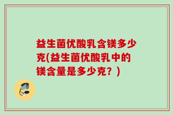 益生菌优酸乳含镁多少克(益生菌优酸乳中的镁含量是多少克？)