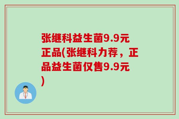 张继科益生菌9.9元正品(张继科力荐，正品益生菌仅售9.9元)
