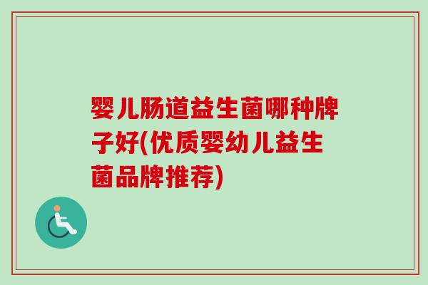 婴儿肠道益生菌哪种牌子好(优质婴幼儿益生菌品牌推荐)
