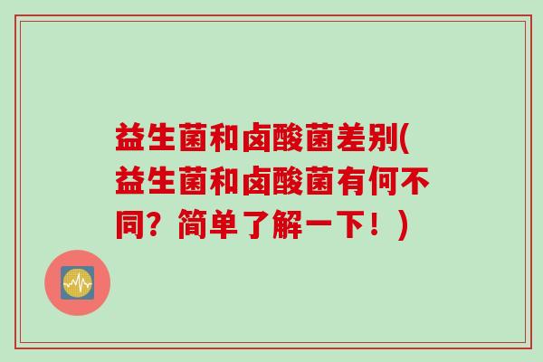益生菌和卤酸菌差别(益生菌和卤酸菌有何不同？简单了解一下！)