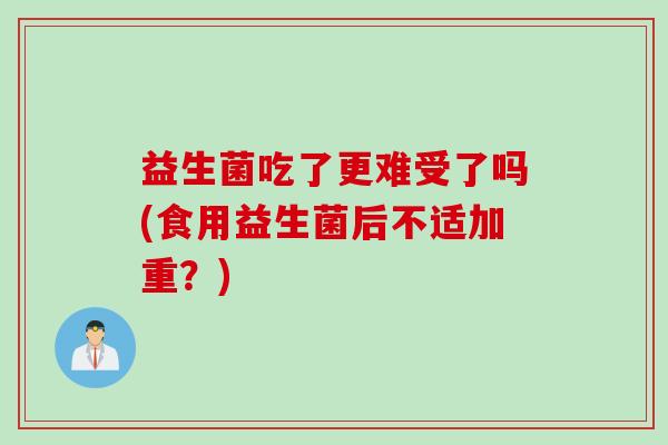 益生菌吃了更难受了吗(食用益生菌后不适加重？)
