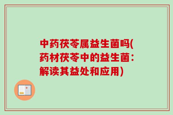茯苓属益生菌吗(药材茯苓中的益生菌：解读其益处和应用)