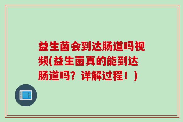 益生菌会到达肠道吗视频(益生菌真的能到达肠道吗？详解过程！)