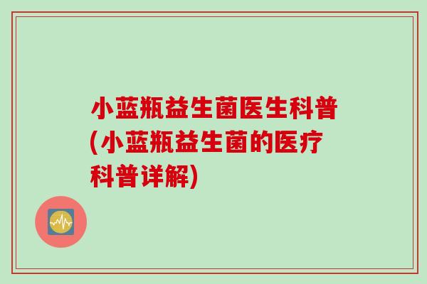 小蓝瓶益生菌医生科普(小蓝瓶益生菌的医疗科普详解)