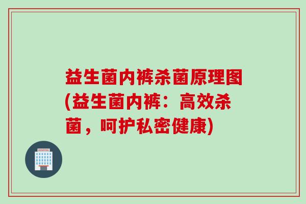 益生菌内裤杀菌原理图(益生菌内裤：高效杀菌，呵护私密健康)