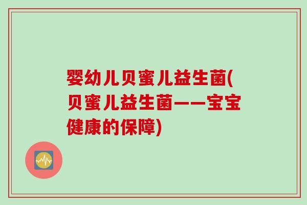 婴幼儿贝蜜儿益生菌(贝蜜儿益生菌——宝宝健康的保障)