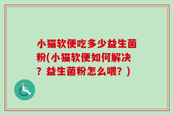 小猫软便吃多少益生菌粉(小猫软便如何解决？益生菌粉怎么喂？)